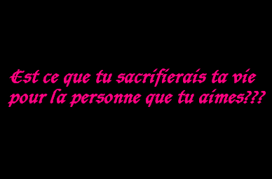 est ke tu sacifierai ta vie pour...